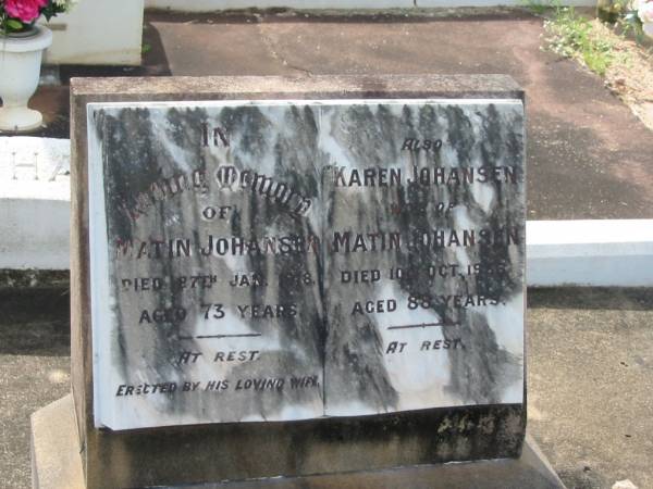 Matin JOHANSEN,  | died 27 Jan 1918 aged 73 years;  | Karen JOHANSEN,  | wife of Matin JOHANSEN,  | died 10 Oct 1936? aged 88 years;  | Appletree Creek cemetery, Isis Shire  | 