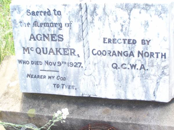 Agnes MCQUAKER,  | died 9 Nov 1927,  | erected by Cooranga North Q.C.W.A.;  | Margaret MCQUAKER,  | wife mother,  | died 24 Dec 1944 aged 62 years;  | Agnes MCQUAKER,  | daughter,  | died 7 Nov 1927 aged 22 years;  | James MCQUAKER,  | father grandfather great-grandfather,  | died 29 May 1976 aged 95 years;  | Bell cemetery, Wambo Shire  |   | 