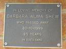 Barbara Alma SHEW,
died 30-10-1999 aged 85 years;
Bribie Island Memorial Gardens, Caboolture Shire