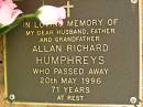 Allan Richard HUMPHREYS,
husband father grandfather,
died 20 May 1996 aged 71 years;
Bribie Island Memorial Gardens, Caboolture Shire
