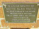Keith Alan SMITH,
husband father son brother,
died 28-2-1998 aged 36 years;
Bribie Island Memorial Gardens, Caboolture Shire