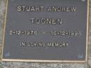 
Stuart (Stu) Andrew TOONEN,
2-12-1976 - 16-12-1998 aged 22 years,
son of Denise & Hubert,
brother of Michelle;
Brookfield Cemetery, Brisbane
