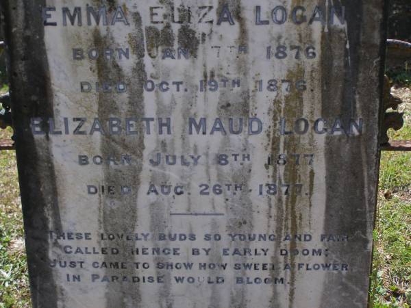 daughters;  | Emma Eliza LOGAN,  | born 7 Jan 1876 died 19 Oct 1876;  | Elizabeth Maud LOGAN,  | born 8 July 1877 died 26 Aug 1877;  | Brookfield Cemetery, Brisbane  | 