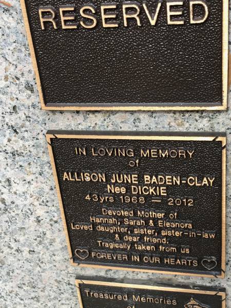 Allison June BADEN-CLAY (nee DICKIE)  | b: 1968  | d: 2012 aged 43  |   | mother of Hannah, Sarah, Eleanora  |   | Memorial garden Brookfield Anglican Church of the Good Shepherd  |   | 