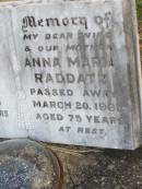 Paul F.C. RADDATZ, father,
died 26 July 1965 aged 80 years;
Anna Maria RADDATZ, wife mother,
died 20 March 1961 aged 75 years;
Caffey Cemetery, Gatton Shire
