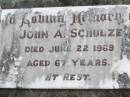 
John A. SCHULZE,
died 22 June 1969 aged 67 years;
Coleyville Cemetery, Boonah Shire
