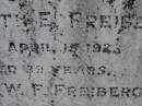 parents;
Elizabeth E. FREIBERG,
died 15 April 1923 aged 39 years;
Carl W. FREIBERG,
died 20 June 1966 aged 82 years;
Dugandan Trinity Lutheran cemetery, Boonah Shire