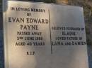 
Evan Edward PAYNE
d: 3 Jun 1988 aged 40
husband of Elaine
father of Lana, Damien

Exmouth Cemetery, WA


