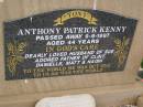 Anthony Patrick KENNY,
died 9-9-1997 aged 44 years,
husband of Sue,
father of Clint, Danielle, Matt & Naish;
Greenmount cemetery, Cambooya Shire