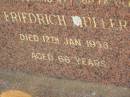 J. Friedrich MULLER,
husband father,
died 12 Jan 1956 aged 66 years;
Greenwood St Pauls Lutheran cemetery, Rosalie Shire