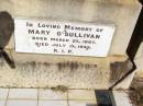 
William OSULLIVAN,
born 9 Nov 1841 Tullamore, Kings County, Ireland,
died 18 May 1913 aged 72 years;
Jane, wife of William OSULLIVAN,
born 21 Jan 1839 Tullamore, Kings County, Ireland,
died 18 Oct 1925;
Kate OSULLIVAN,
born 9 Oct 1868 died 21 July 1946;
Mary OSULLIVAN,
born 25 March 1867 died 15 July 1945;
Elizabeth OSULLIVAN,
born 1 Aug 1878 died 9 July 1935;
Patrick OSULLIVAN,
born 30 June 1872 died 4 Aug 1944;
Daniel Matthew OSULLIVAN,
died 8 March 1954 aged 70 years;
Helidon Catholic cemetery, Gatton Shire
