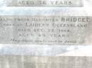 
Michael CUSKELLY,
husband of Mary CUSKELLY,
born at Durra Kings Co Ireland,
died 28 June 1915 aged 76 years;
Bridget, daughter,
born Laidley Queensland,
died 22 Dec 1914 aged 49 years;
Mary CUSKELLY, wife,
died 22-4-37?;
Helidon Catholic cemetery, Gatton Shire
