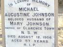 
Michael Augustine JOHNSON,
husband of Mary JOHNSON,
native of Clarence Town NSW,
died 12 Aug 1906 aged 57 years;
Robert John JOHNSON, son brother,
died 24 Aug 1916 ageed 35 years;
Mary Thresa JOHNSON,
wife of Michael JOHNSON,
died 26 Jan 1925 aged 67 years;
Helidon Catholic cemetery, Gatton Shire
