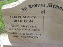 Joan Mary BURTON,
wife mother grandmother,
died 18 May 2004 aged 62 years;
Helidon General cemetery, Gatton Shire