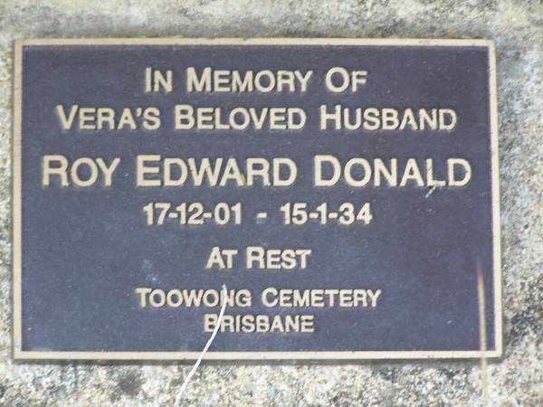 Vera Mabel DONALD,  | mother,  | died 2 Feb 1946 aged 42 years;  | Roy Edward DONALD,  | Vera's husband,  | 17-12-01 - 15-1-34,  | Toowong Cemetery;  | Helidon General cemetery, Gatton Shire  | 