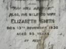 Henry SMITH,
of Sheffield Orangery Howard,
died 3 July 1903 aged 70 years;
Elizabeth SMITH,
wife,
died 13 Nov 1930 aged 95 years;
Howard cemetery, City of Hervey Bay