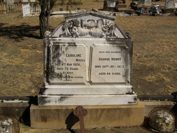 Caroline WICKS,  | died 8 May 1926 aged 72 years,  | erected by husband & family;  | George Henry,  | husband,  | died 20 July 1933 aged 86 years;  | Jondaryan cemetery, Jondaryan Shire  | 