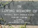 Mitchell Scott Andrew KLEIER,
23 Aug 1963 - 5 Feb 1996,
beloved of Leanne,
daddy of Scott, Emily, Jocelyn, Kathleen;
Kalbar General Cemetery, Boonah Shire