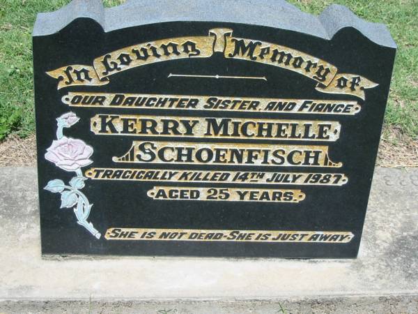 Kerry Michelle SCHOENFISCH,  | daughter sister fiance,  | tragically killed 14 July 1987 aged 25 years;  | Kalbar General Cemetery, Boonah Shire  | 