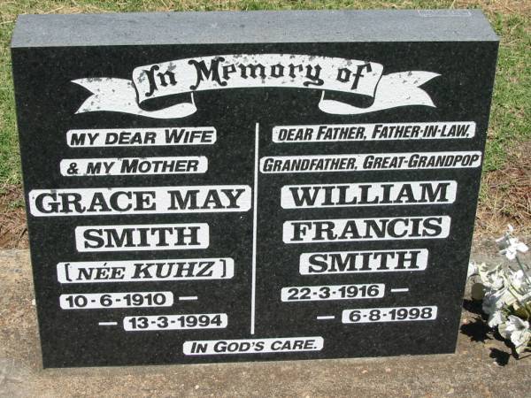 Grace May SMITH (nee KUHZ),  | wife mother,  | 10-6-1910 - 13-3-1994;  | William Francis SMITH,  | father father-in-law grandfather great-grandpop,  | 22-3-1916 - 6-8-1998;  | Kalbar General Cemetery, Boonah Shire  | 
