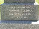 Julia Anne FRASER,
died 6 Feb 1910 aged 28 years;
William Grant FRASER,
father,
died 18 Aug 1921 aged 47 years;
John COLEMAN,
died Dunoine Kilkivan 6 May 1923 aged 70 years,
erected by wife;
Catherine COLEMAN,
wife,
died 24 Jan 1935 aged 75 years;
Kilkivan cemetery, Kilkivan Shire
