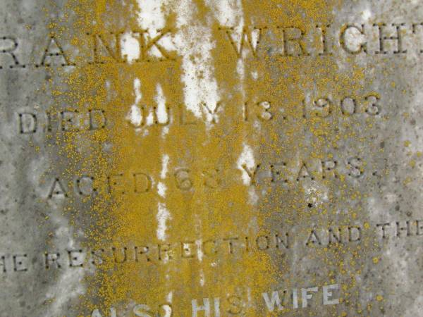 Frank WRIGHT,  | died 13 July 1903 aged 68 years;  | Anna Maria WRIGHT,  | wife,  | died 14 Aug 1920 aged 80 years;  | Jessie,  | daughter of William & M.A. LAMB,  | granddaughter of Frank & A.M. WRIGHT,  | died 24 March 1918 aged 19 years;  | Killarney cemetery, Warwick Shire  | 