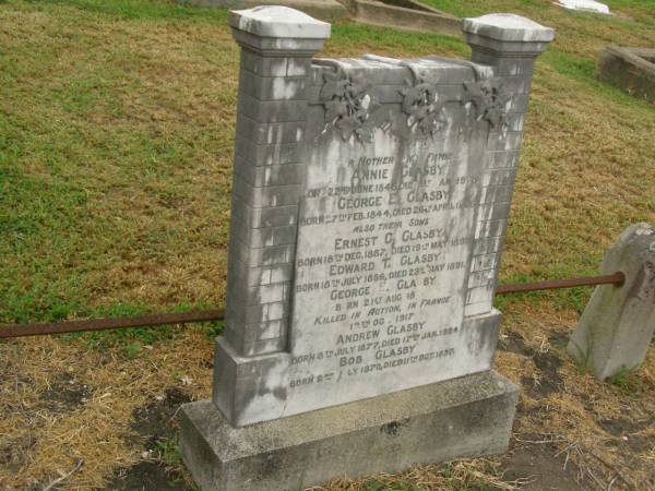 Annie GLASBY,  | mother,  | born 22 June 1848,  | died 1 Jan 1908;  | George E. GLASBY,  | father,  | born 27 Feb 1844,  | died 26 April 1926;  | Ernest C. GLASBY,  | son,  | born 18 Dec 1887,  | died 19 May 1891;  | Edward T. GLASBY,  | son,  | born 18 July 1886,  | died 23 May 1891;  | George E. GLASBY,  | son,  | born 21 Aug 1874,  | killed in action France 12 Oct 1917;  | Andrew GLASBY,  | son,  | born 8 July 1877,  | died 17 Jan 1924;  | Bob GLASBY,  | son,  | born 2 July 1870,  | died 11 Oct 1897;  | Killarney cemetery, Warwick Shire  |   | 