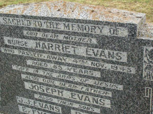 Nurse Harriet EVANS,  | mother,  | died 4 Nov 1945 aged 85 years;  | Joseph EVANS,  | father;  | J.J. EVANS,  | son;  | E. EVANS,  | son;  | R. EVANS,  | son;  | J. EVANS,  | son;  | Killarney cemetery, Warwick Shire  | 