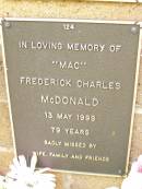 Frederick Charles (Mac) MCDONALD,
died 13 May 1998 aged 79 years,
missed by wife family;
Lawnton cemetery, Pine Rivers Shire