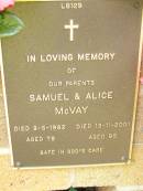 parents;
Samuel MCVAY,
died 8-5-1982 aged 78 years;
Alice MCVAY,
died 13-11-2001 aged 95 years;
Lawnton cemetery, Pine Rivers Shire