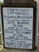 parents;
Jess Murray PETRIE,
born 24-2-1911,
died 8-5-1989;
Rollo Seccombe PETRIE,
born 27-2-1910,
died 16-8-1996;
remembered by Bill, Jim & Janice;
Alice ARMOUR,
died 20 March 1910;
Idella Morison PETRIE,
died 22 July 1943;
Aubrey PETRIE,
died 6 Dec 1908;
Catherine Jessie PETRIE,
died 12 July 1954 aged 91 years;
Tom PETRIE,
died 26 Aug 1910 aged 79 12 years;
Elizabeth PETRIE,
died 30 Sept 1926 aged 90 years;
Lawnton cemetery, Pine Rivers Shire