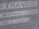 Charlotte M. FRANCIS,
mother,
died 8 Aug 1929 aged 86 years;
Walter FRANCIS,
died 11 March 1934 aged 89 years;
Lawnton cemetery, Pine Rivers Shire