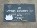 Laurence Bernard CHAPMAN,
died 22 Dec 1992 aged 76 years,
father of Peter, Paul, Claire, Neal, Daniel,
Patricia, David & Mary Anne;
Lawnton cemetery, Pine Rivers Shire