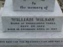 Anne Elizabeth WILSON,
born 2 June 1833,
died 15 Aug 1907;
William WILSON,
born Knaresbro Yorks 20 Sept 1802,
died Brisbane 21 April 1867;
Jane WILSON,
born Pickering Yorks 7 Nov 1838,
died Brisbane 21 Oct 1883;
Arthur Ness WILSON,
born 20 Sept 1884,
died 15 March 1885;
William Frederick Ness WILSON,
born 28 April 1863;
Ralph Ness WILSON,
born 23 Feb 1871,
drowned Coomera River 30 June 1883;
Lower Coomera cemetery, Gold Coast
