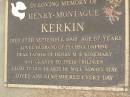 Henry Montague KERKIN,
died 27 Sept 1998 aged 87 years,
husband of Fuchsia Daphne,
father of Henry M. & Rosemary,
grandy;
Lower Coomera cemetery, Gold Coast