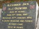 Alexander Jack (A.J.) OXENFORD,
born 8 April 1910,
died 27 Jan 1992 aged 81 years,
husband father;
Lower Coomera cemetery, Gold Coast
