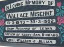 
Wallace MISCHKE
b: 13 Mar 1949, d: 30 Mar 1992
(husband of Leann, father of Kerry-Ann, Richard, Vicki, William, Jillian)
Lowood General Cemetery

