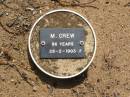 M. CREW, female,
died 28-2-1903 aged 86 years;
Ma Ma Creek Anglican Cemetery, Gatton shire
