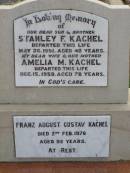 Stanley F. KACHEL, son brother,
died 26 May 1951 aged 40 years;
Amelia M. KACHEL, wife mother,
died 15 Dec 1959 aged 78 years;
Franz August Gustav KACHEL,
died 2 Feb 1976 aged 92 years;
Ma Ma Creek Anglican Cemetery, Gatton shire