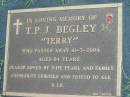 T.P.J. BEGLEY (Terry),
died 10-3-2004 aged 84 years,
wife Pearl;
Maclean cemetery, Beaudesert Shire