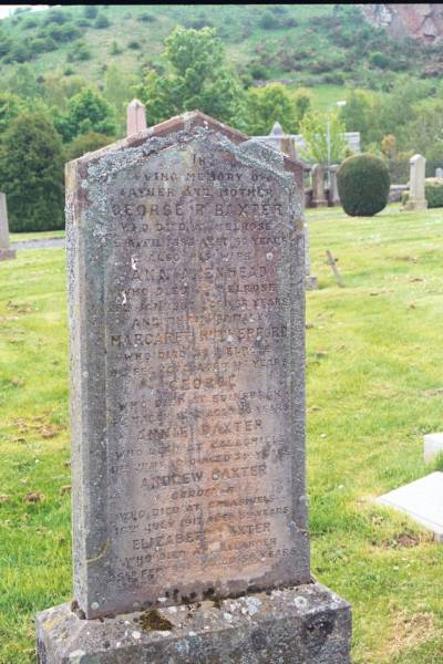 George R BAXTER  | d: Melrose, 5? Apr 1883 aged 60  |   | wife  | Ann AKENHEAD  | d: Melrose, 28 Jan 1887 aged 58  |   | and their family  | Margaret Rutherford  | d: Melrose, 9 Feb 1876 aged 11  |   | George (BAXTER?)  | d: Edinburgh, 4 Mar 1852 aged 30  |   | Annie BAXTER  | d: Galashiels, 11 Jun 1910 aged 39  |   | Andrew BAXTER  | Gardener  | d: Galashiels, 16 Jul 1917 aged 59  |   | Elizabeth BAXTER  | d: Callander, 23 Feb 1912? aged 56  |   | Melrose cemetery, Roxburgshire, Scotland  |   |   | 