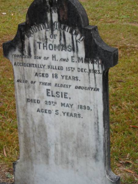 Thomas,  | youngest son of H. & E. MUNRO,  | accidentally killed 15 Dec 1923;  | Elsie,  | eldest daughter,  | died 29 May 1899 aged 5 years;  | Elizabeth MUNRO,  | mother,  | died 3 April 1925 aged 56 years;  | Mooloolah cemetery, City of Caloundra  |   | 