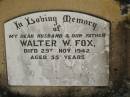 Walter W. FOX,
husband father,
died 29 Nov 1942 aged 55 years;
Susanna Cicelia (Cis) FOX,
died 1-12-1957 aged 92 years;
Moore-Linville general cemetery, Esk Shire