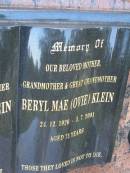 Les (Lazzlo) KLEIN,
father grandfather,
18-6-25 - 31-4-2000 aged 74 years;
Beryl Mae (Ovie) KLEIN,
mother grandmother great-grandmother,
24-12-1926 - 3-7-2001 aged 75 years;
Mudgeeraba cemetery, City of Gold Coast