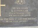L.J. DOUGLAS,
died 4 March 1986 aged 63 years;
Evelyn Pearl DOUGLAS,
wife of Leslie James,
mother of Leslie Gavin & Malcolm Colin;
Mudgeeraba cemetery, City of Gold Coast