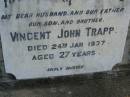 Vincent John TRAPP,
husband father son brother,
died 24 Jan 1937 aged 27 years;
Lily KNACK (nee TRAPP),
wife mother grandmother great-grandmother,
died 29 Sept 2002 aged 93 years;
Mudgeeraba cemetery, City of Gold Coast