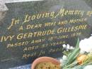 Ivy Gertrude GILLESPIE,
wife mother,
died 18 June 1976 aged 57 years;
Mudgeeraba cemetery, City of Gold Coast