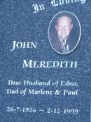John MEREDITH,
husband of Edna,
dad of Marlene & Paul,
26-7-1926 - 2-12-1999;
Edna MEREDITH,
wife of John,
mum of Karl (dec), Marlene & Paul,
17-1-1926 - 11-5-2000;
Mudgeeraba cemetery, City of Gold Coast