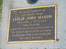 Leslie John MASON,
dad papas,
27-2-1930 - 27-3-2003 aged 73 years,
loved by Kay, Noeleen, Jillian, Leonie & Wayne;
Mudgeeraba cemetery, City of Gold Coast