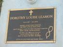 Dorothy Louise (Dotty) LEAMON,
14-12-1927 - 26-2-2007,
wife of Kevin,
children Mary, Mark, Shane & Kerry;
Mudgeeraba cemetery, City of Gold Coast